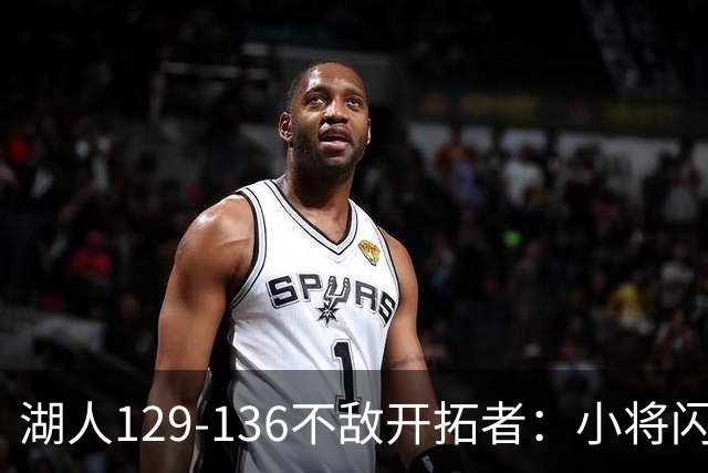 湖人129-136不敌开拓者：小将闪耀与老将困境并存